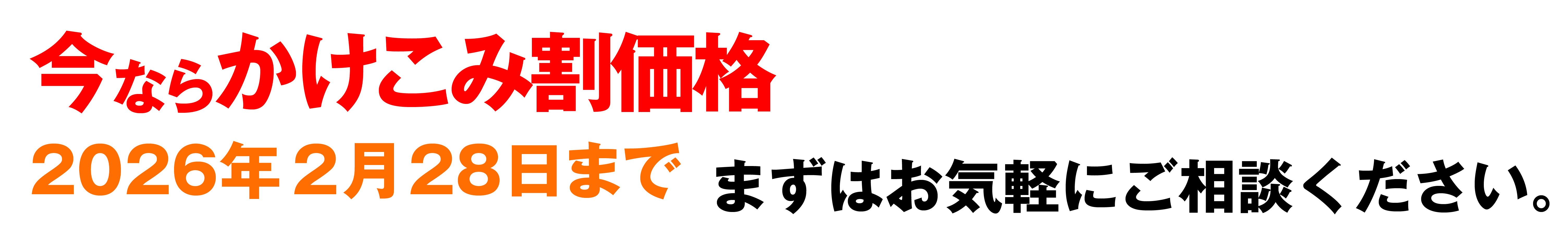今ならかけこみ割価格 2026年2月28日まで まずはお気軽にご相談ください。